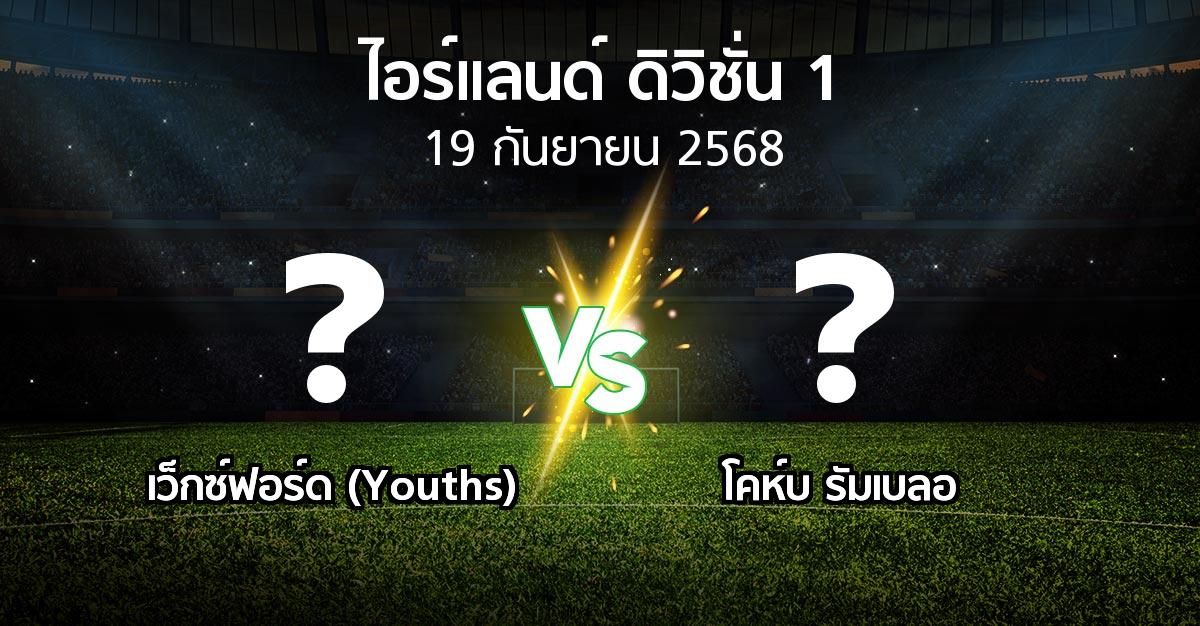 โปรแกรมบอล : เว็กซ์ฟอร์ด (Youths) vs โคห์บ รัมเบลอ (ไอร์แลนด์-ดิวิชั่น-1 2025)