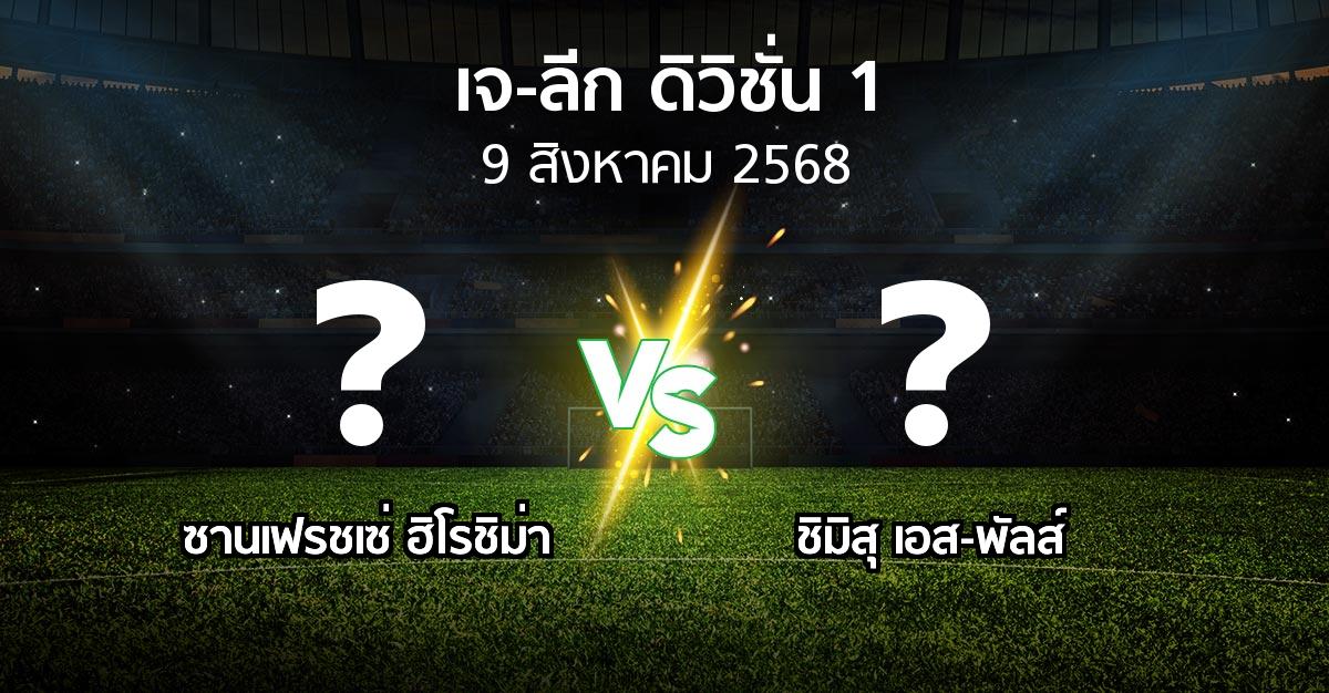 โปรแกรมบอล : ซานเฟรชเซ่ ฮิโรชิม่า vs ชิมิสุ เอส-พัลส์ (เจ-ลีก ดิวิชั่น 1 2025)