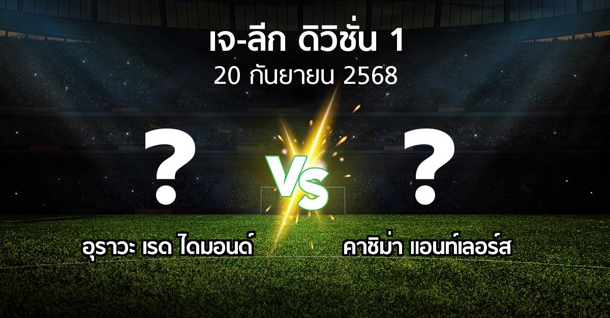 โปรแกรมบอล : อุราวะ เรดฯ vs คาชิม่า แอนท์เลอร์ส (เจ-ลีก ดิวิชั่น 1 2025)