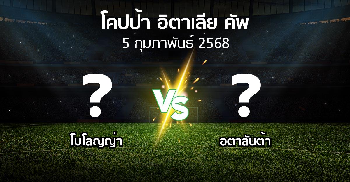 โปรแกรมบอล : โบโลญญ่า vs อตาลันต้า (โคปป้าอิตาเลียคัพ 2024-2025)