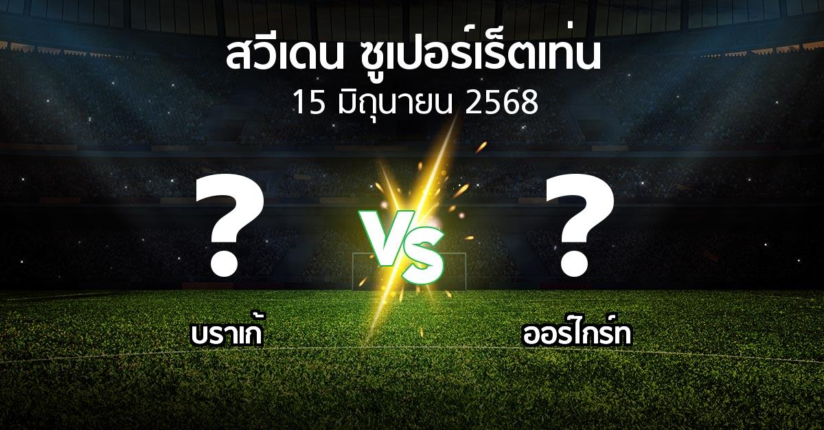 โปรแกรมบอล : บราเก้ vs Orgryt (สวีเดน-ซูเปอร์เร็ตเท่น 2025)