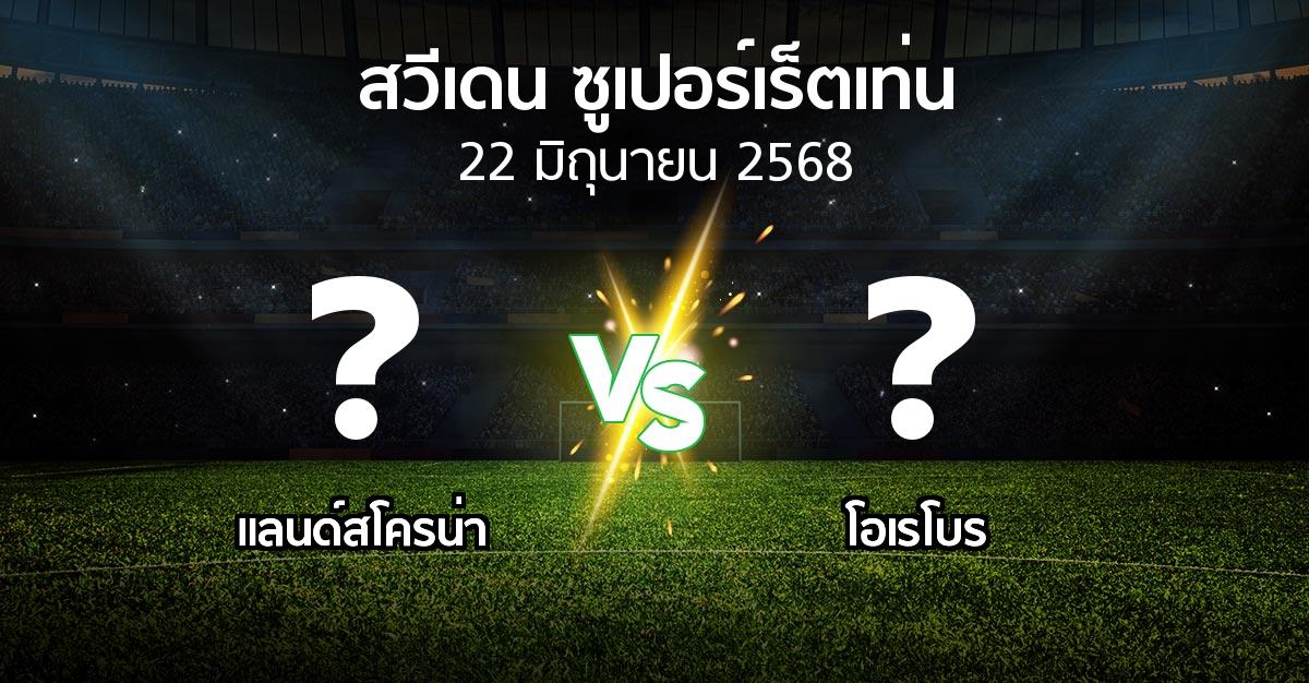 โปรแกรมบอล : แลนด์สโครน่า vs โอเรโบร (สวีเดน-ซูเปอร์เร็ตเท่น 2025)