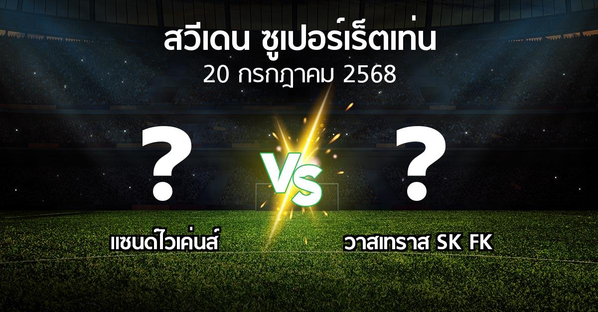 โปรแกรมบอล : แซนด์ไวเค่นส์ vs วาสเทราส SK FK (สวีเดน-ซูเปอร์เร็ตเท่น 2025)