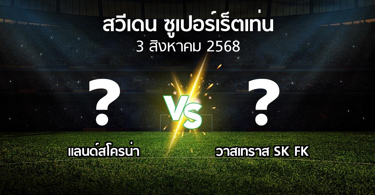 โปรแกรมบอล : แลนด์สโครน่า vs วาสเทราส SK FK (สวีเดน-ซูเปอร์เร็ตเท่น 2025)