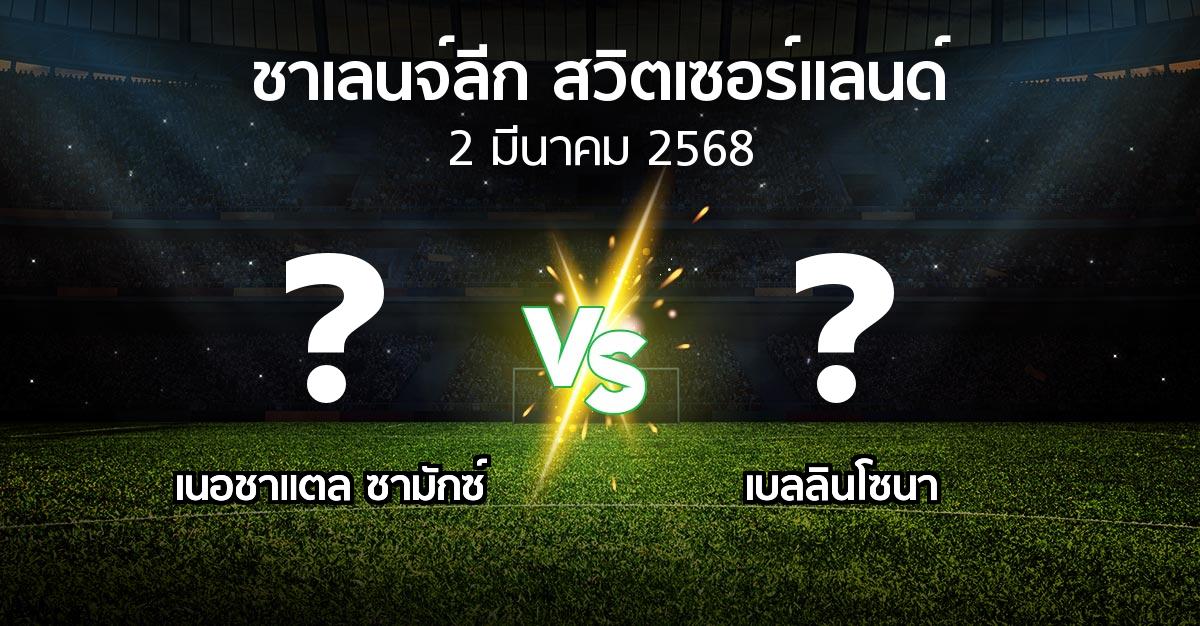 โปรแกรมบอล : เนอชาแตล ซามักซ์ vs เบลลินโซนา (ชาเลนจ์-ลีก-สวิตเซอร์แลนด์ 2024-2025)