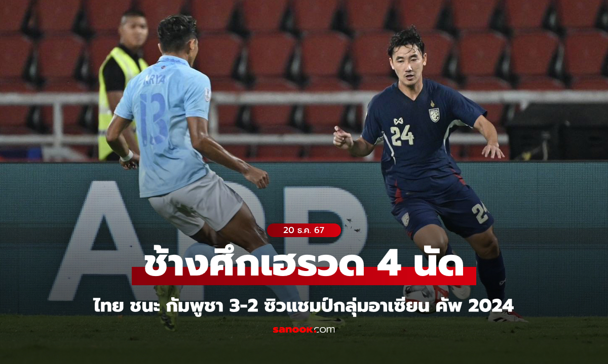 12 แต้มเต็ม! ไทย บด กัมพูชา 3-2 ซิวแชมป์กลุ่มลิ่วตัดเชือกอาเซียน คัพ 2024