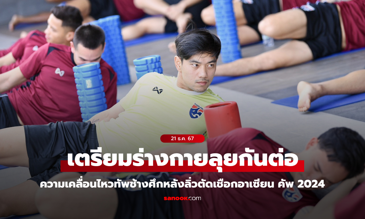 ทีมชาติไทย ฟื้นฟูร่างกายหลังจบรอบแบ่งกลุ่ม, "กัมพล" มองทีมยังมีจุดต้องแก้ไข-พัฒนา