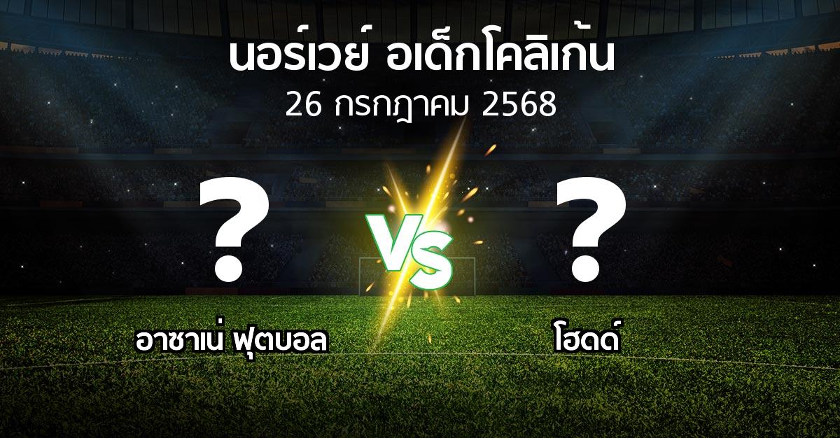 โปรแกรมบอล : อาซาเน่ ฟุตบอล vs โฮดด์ (นอร์เวย์-อเด็กโคลิเก้น 2025)