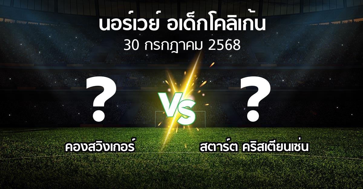 โปรแกรมบอล : คองสวิงเกอร์ vs สตาร์ต คริสเตียนเซ่น (นอร์เวย์-อเด็กโคลิเก้น 2025)