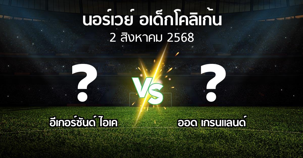 โปรแกรมบอล : อีเกอร์ซันด์ ไอเค vs ออด เกรนแลนด์ (นอร์เวย์-อเด็กโคลิเก้น 2025)