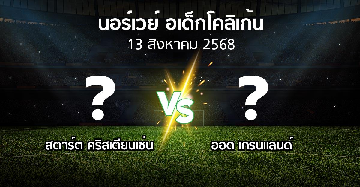 โปรแกรมบอล : สตาร์ต คริสเตียนเซ่น vs ออด เกรนแลนด์ (นอร์เวย์-อเด็กโคลิเก้น 2025)