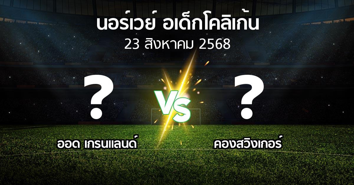 โปรแกรมบอล : ออด เกรนแลนด์ vs คองสวิงเกอร์ (นอร์เวย์-อเด็กโคลิเก้น 2025)