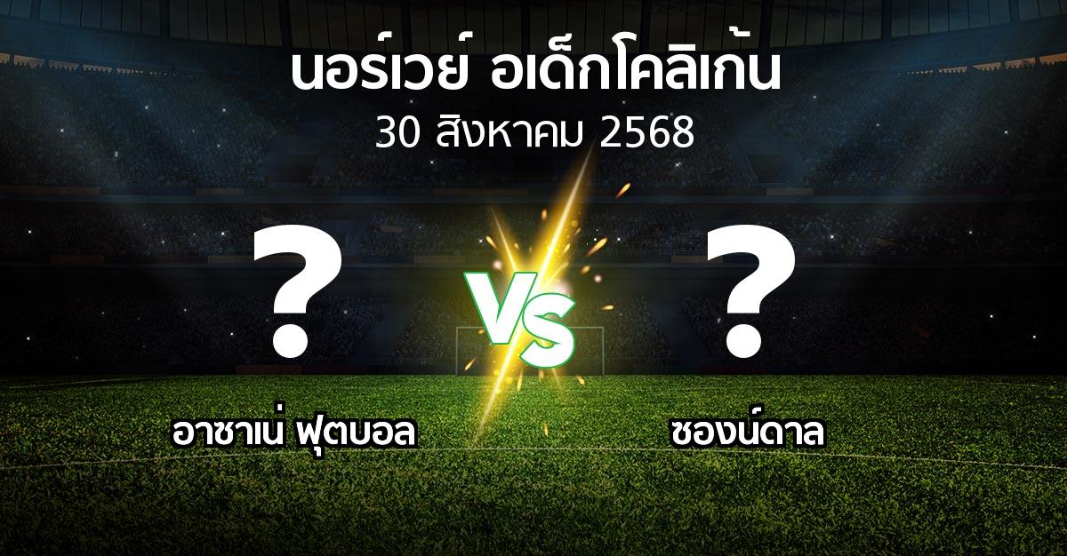 โปรแกรมบอล : อาซาเน่ ฟุตบอล vs ซองน์ดาล (นอร์เวย์-อเด็กโคลิเก้น 2025)