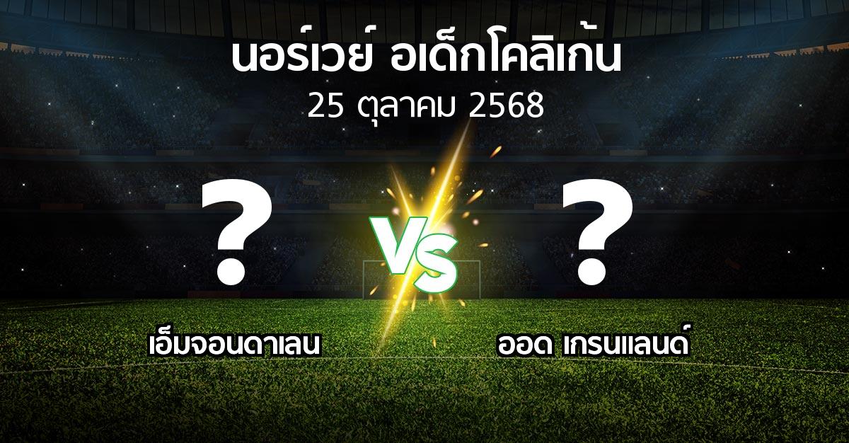 โปรแกรมบอล : เอ็มจอนดาเลน vs ออด เกรนแลนด์ (นอร์เวย์-อเด็กโคลิเก้น 2025)