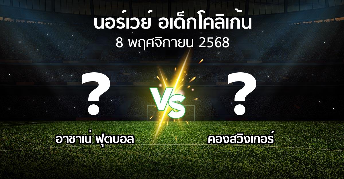 โปรแกรมบอล : อาซาเน่ ฟุตบอล vs คองสวิงเกอร์ (นอร์เวย์-อเด็กโคลิเก้น 2025)