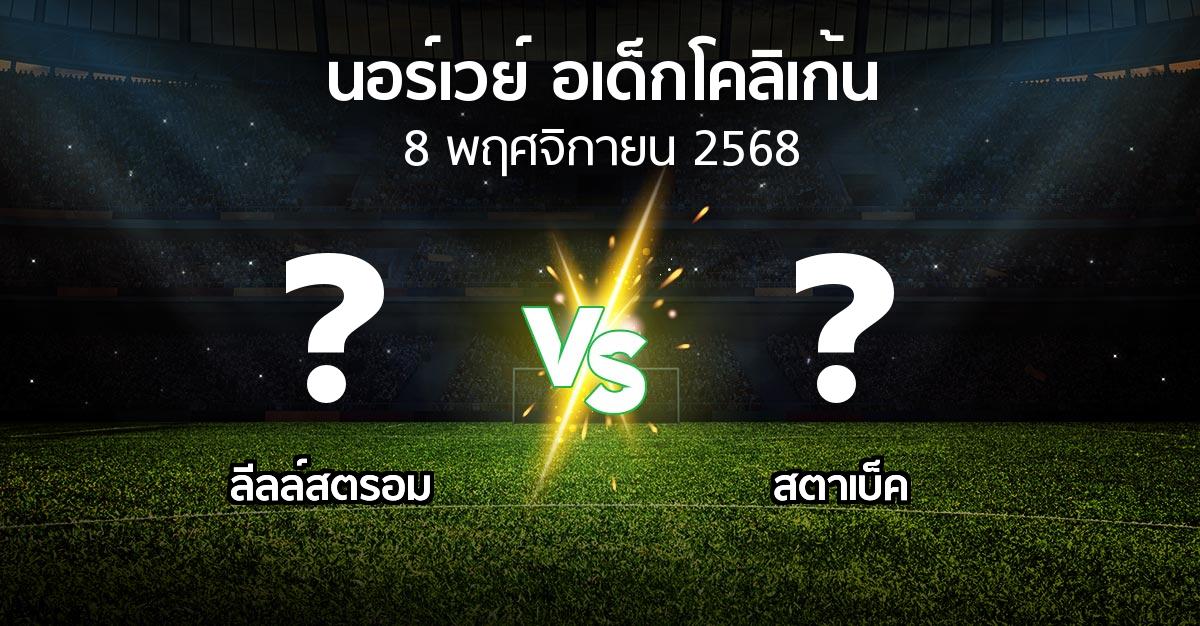 โปรแกรมบอล : ลีลล์สตรอม vs สตาเบ็ค (นอร์เวย์-อเด็กโคลิเก้น 2025)