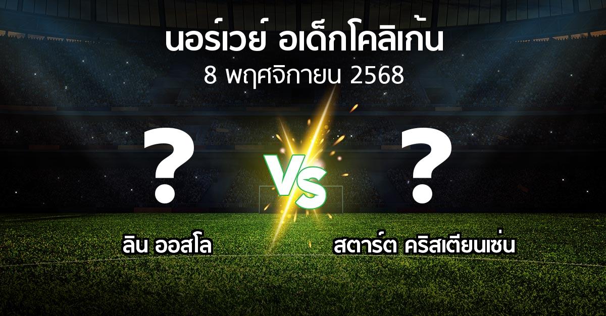 โปรแกรมบอล : ลิน ออสโล vs สตาร์ต คริสเตียนเซ่น (นอร์เวย์-อเด็กโคลิเก้น 2025)