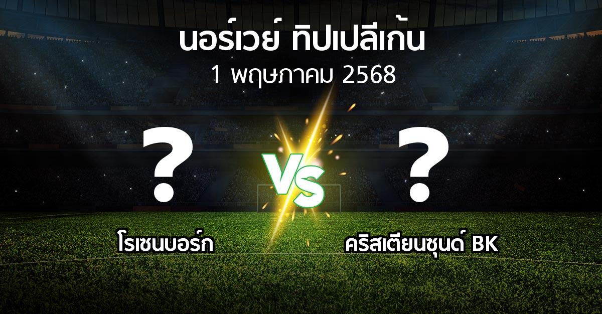 โปรแกรมบอล : โรเซนบอร์ก vs คริสเตียนซุนด์ BK (นอร์เวย์-ทิปเปลีเก้น 2025)