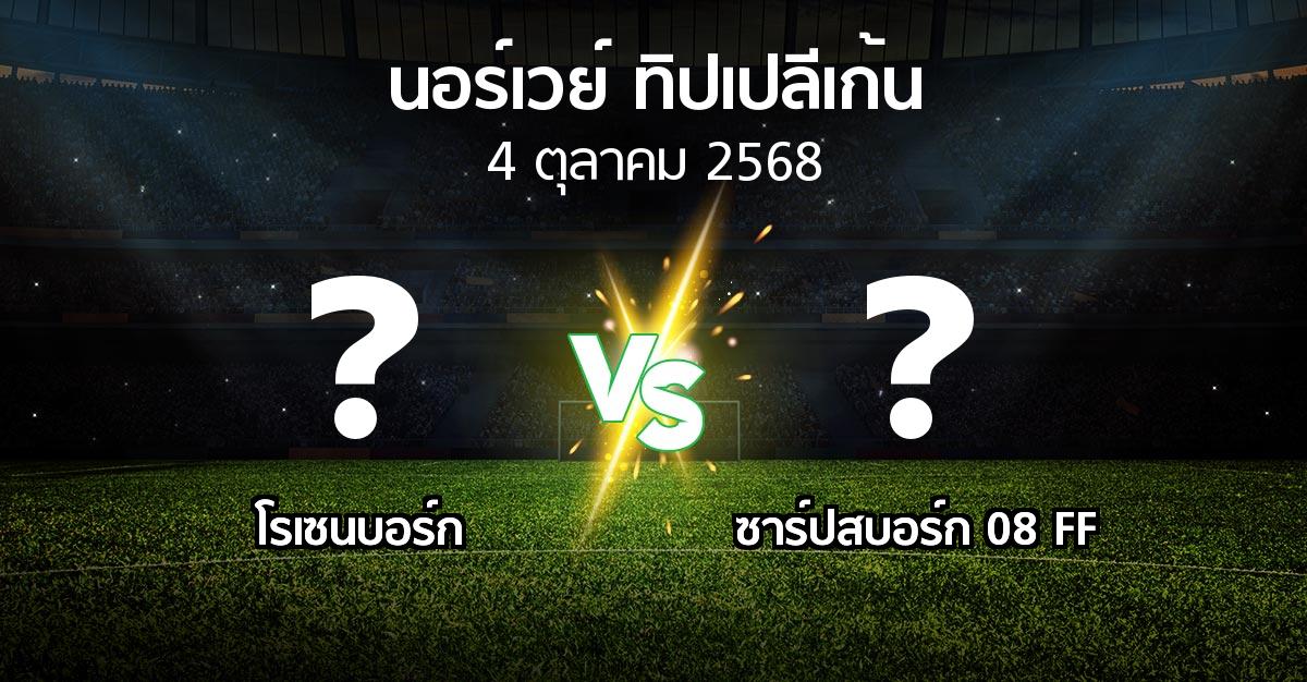 โปรแกรมบอล : โรเซนบอร์ก vs ซาร์ปสบอร์ก 08 FF (นอร์เวย์-ทิปเปลีเก้น 2025)