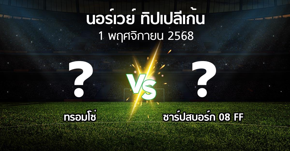 โปรแกรมบอล : ทรอมโซ่ vs ซาร์ปสบอร์ก 08 FF (นอร์เวย์-ทิปเปลีเก้น 2025)