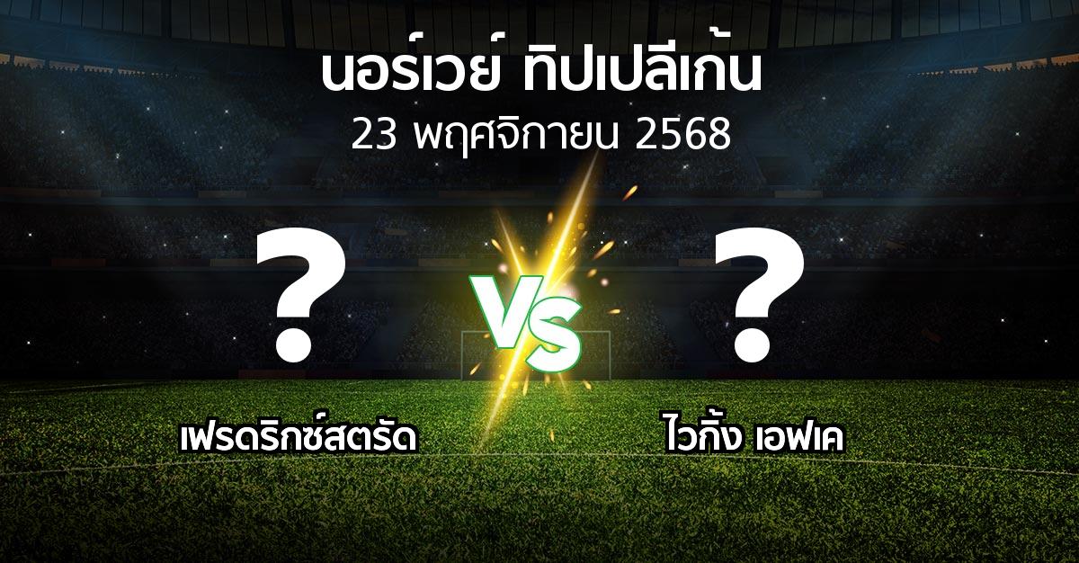 โปรแกรมบอล : เฟรดริกซ์สตรัด vs ไวกิ้ง เอฟเค (นอร์เวย์-ทิปเปลีเก้น 2025)