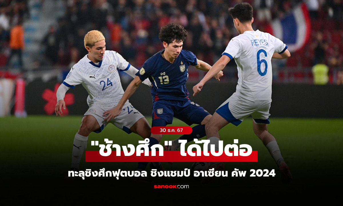 ลุ้นเหนื่อยต่อเวลา! ทีมชาติไทย ยิงดับ ฟิลิปปินส์ 3-1 ทะลุชิงอาเซียนคัพ 2024