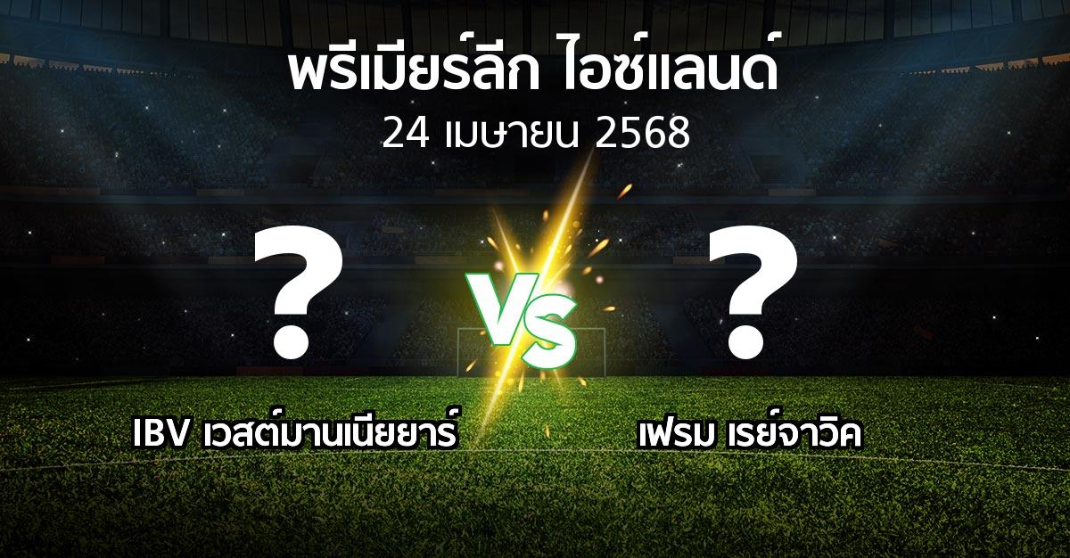 โปรแกรมบอล : IBV เวสต์มานเนียยาร์ vs เฟรม เรย์จาวิค (พรีเมียร์ลีก-ไอซ์แลนด์ 2025)