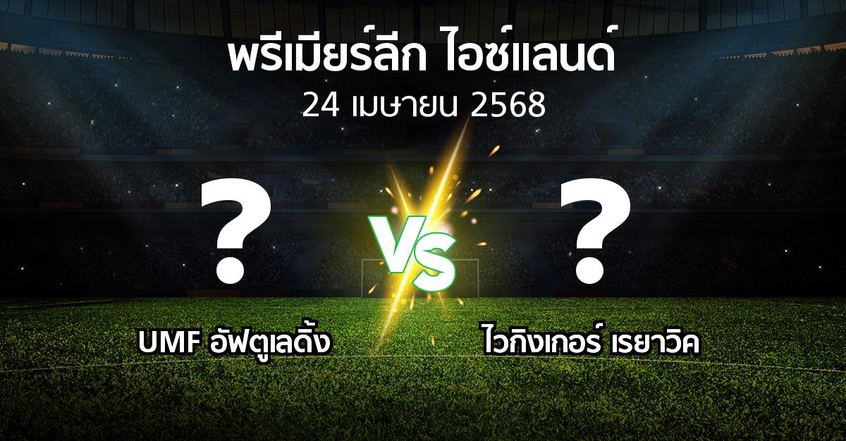 โปรแกรมบอล : UMF อัฟตูเลดิ้ง vs ไวกิงเกอร์ เรยาวิค (พรีเมียร์ลีก-ไอซ์แลนด์ 2025)