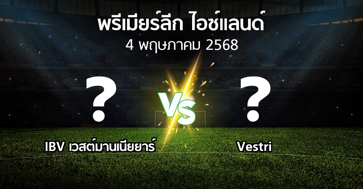 โปรแกรมบอล : IBV เวสต์มานเนียยาร์ vs Vestri (พรีเมียร์ลีก-ไอซ์แลนด์ 2025)