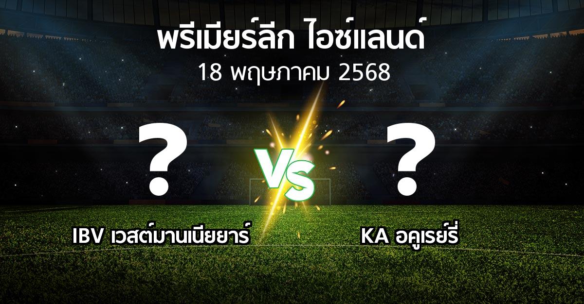 โปรแกรมบอล : IBV เวสต์มานเนียยาร์ vs KA อคูเรย์รี่ (พรีเมียร์ลีก-ไอซ์แลนด์ 2025)