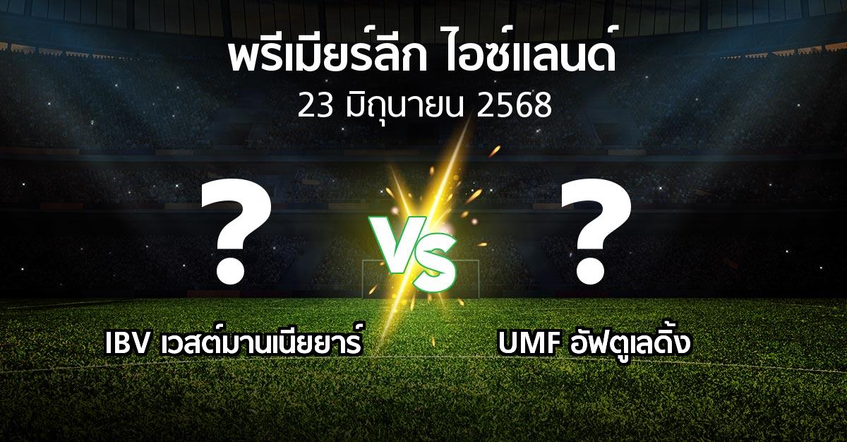 โปรแกรมบอล : IBV เวสต์มานเนียยาร์ vs UMF อัฟตูเลดิ้ง (พรีเมียร์ลีก-ไอซ์แลนด์ 2025)