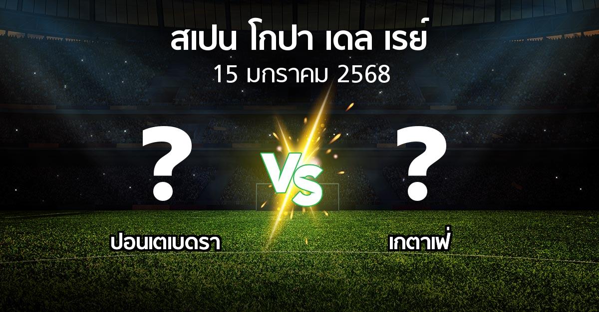 โปรแกรมบอล : ปอนเตเบดรา vs เกตาเฟ่ (สเปน-โกปาเดลเรย์ 2024-2025)