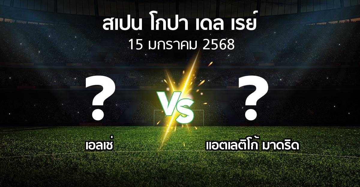 โปรแกรมบอล : เอลเช่ vs แอต.มาดริด (สเปน-โกปาเดลเรย์ 2024-2025)