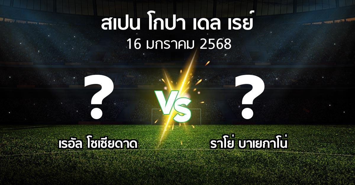 โปรแกรมบอล : เรอัล โซเซียดาด vs ราโย่ บาเยกาโน่ (สเปน-โกปาเดลเรย์ 2024-2025)