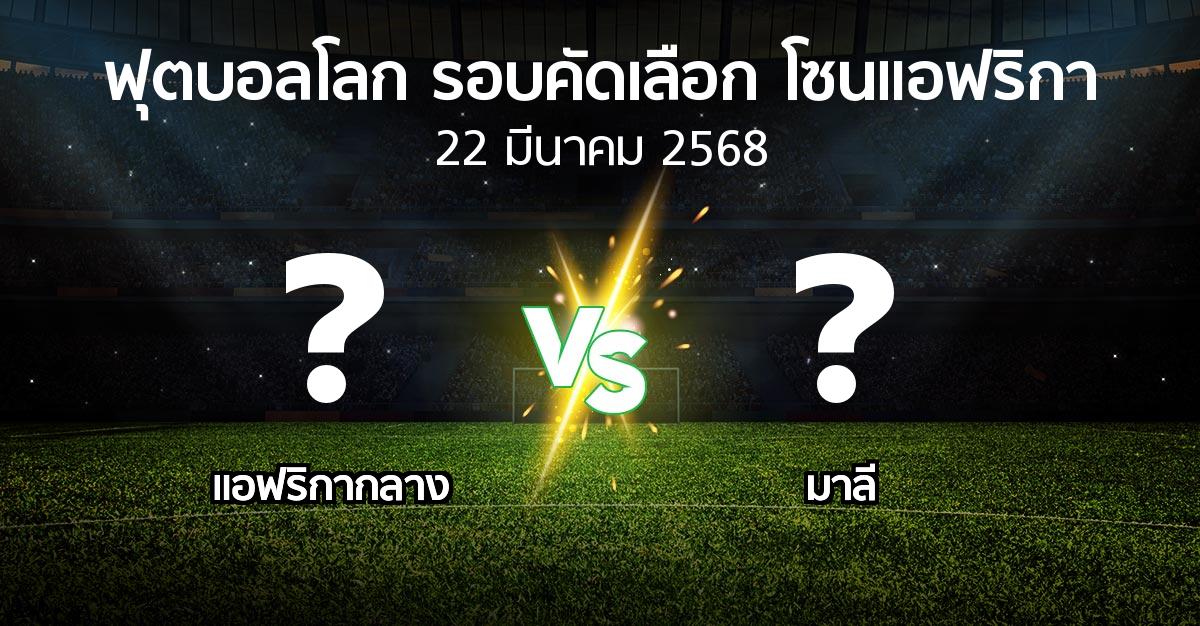 โปรแกรมบอล : แอฟริกากลาง vs มาลี (ฟุตบอลโลก-รอบคัดเลือก-โซนแอฟริกา 2023-2025)