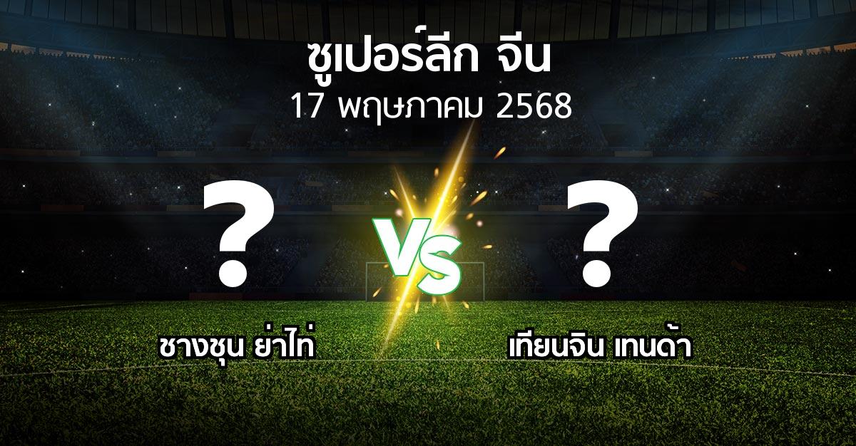 โปรแกรมบอล : ชางชุน ย่าไท่ vs เทียนจิน เทนด้า (ซูเปอร์ลีกจีน 2025)