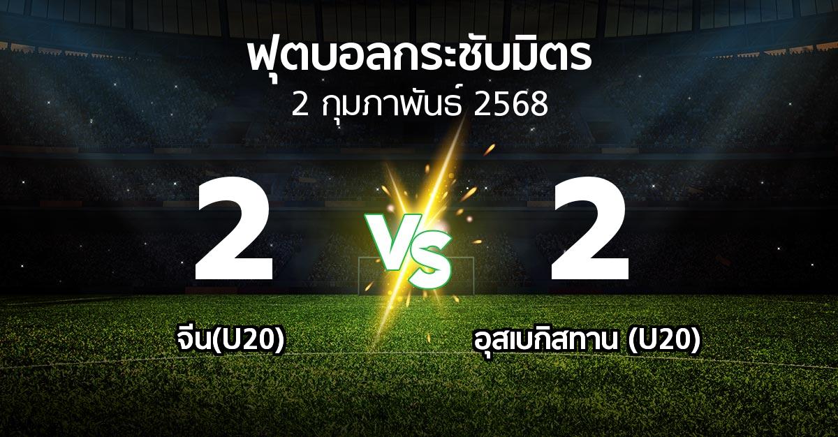 ผลบอล : จีน(U20) vs อุสเบกิสทาน (U20) (ฟุตบอลกระชับมิตร)