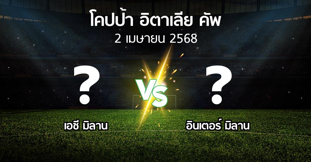 โปรแกรมบอล : เอซี มิลาน vs อินเตอร์ มิลาน (โคปป้าอิตาเลียคัพ 2024-2025)