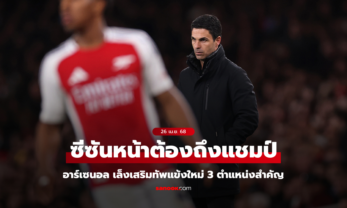ตรงไหนบ้าง? อาร์เซนอล เตรียมเสริมแกร่ง 3 ตำแหน่งตลาดซัมเมอร์