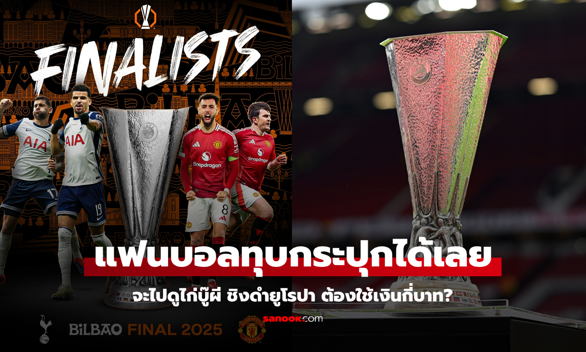 ต้องมีงบเท่าไร? สื่อดังเปิดค่าใช้จ่ายหากอยากไปดูนัดชิงยูโรปาลีก "สเปอร์ส VS แมนยู"