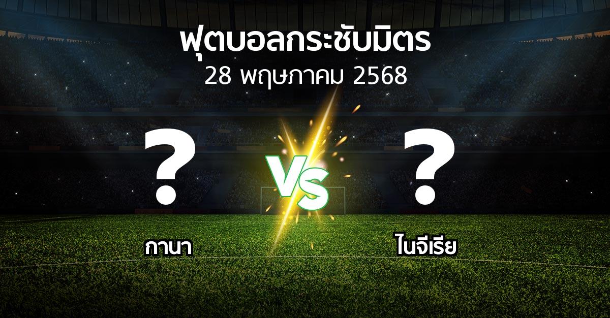 โปรแกรมบอล : กานา vs ไนจีเรีย (ฟุตบอลกระชับมิตร)