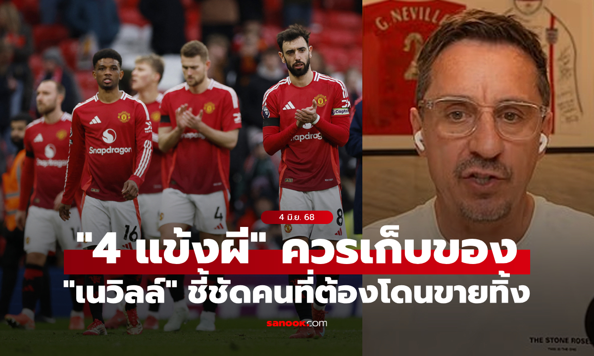 จากใจรุ่นพี่! "เนวิลล์" เผยชื่อชัดๆ "4 แข้งผี" ที่ต้องขายทิ้งซัมเมอร์นี้