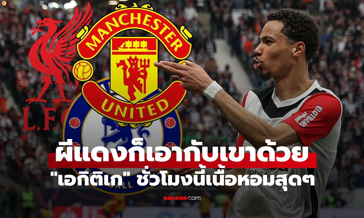 เด็กมันมีใจ! แมนยู ทีมล่าสุดร่วมวงแย่งลายเซ็น "เอกิติเก"