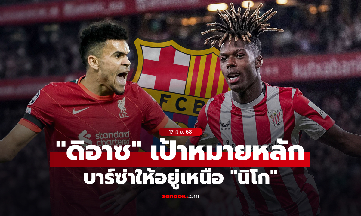 แฟนหงส์ว่าไง? เผยเหตุผลที่ บาร์เซโลนา อยากได้ "หลุยส์ ดิอาซ" มากกว่า "นิโก วิลเลียมส์"