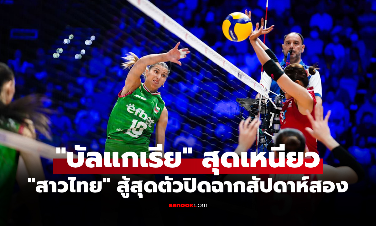 ต้านความสูงไม่ไหว! "สาวไทย" สู้สุดตัวพ่าย บัลแกเรีย ศึกลูกยางเนชันส์ลีก 2025