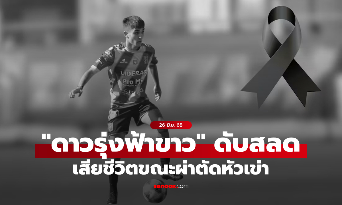 สลดวงการลูกหนัง "ดาวรุ่งฟ้าขาว" เสียชีวิตขณะผ่าตัดหัวเข่า