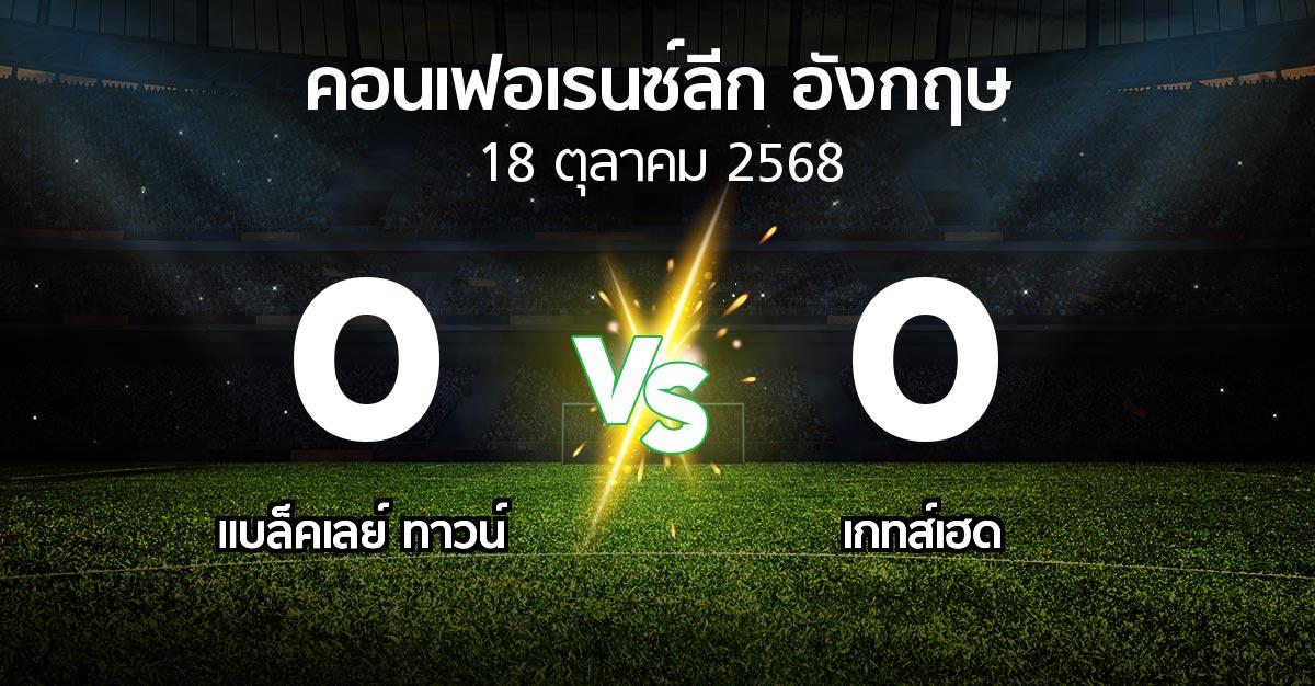 ผลบอล : แบล็คเลย์ ทาวน์ vs เกทส์เฮด (คอนเฟอเรนซ์ลีก อังกฤษ 2025-2026)