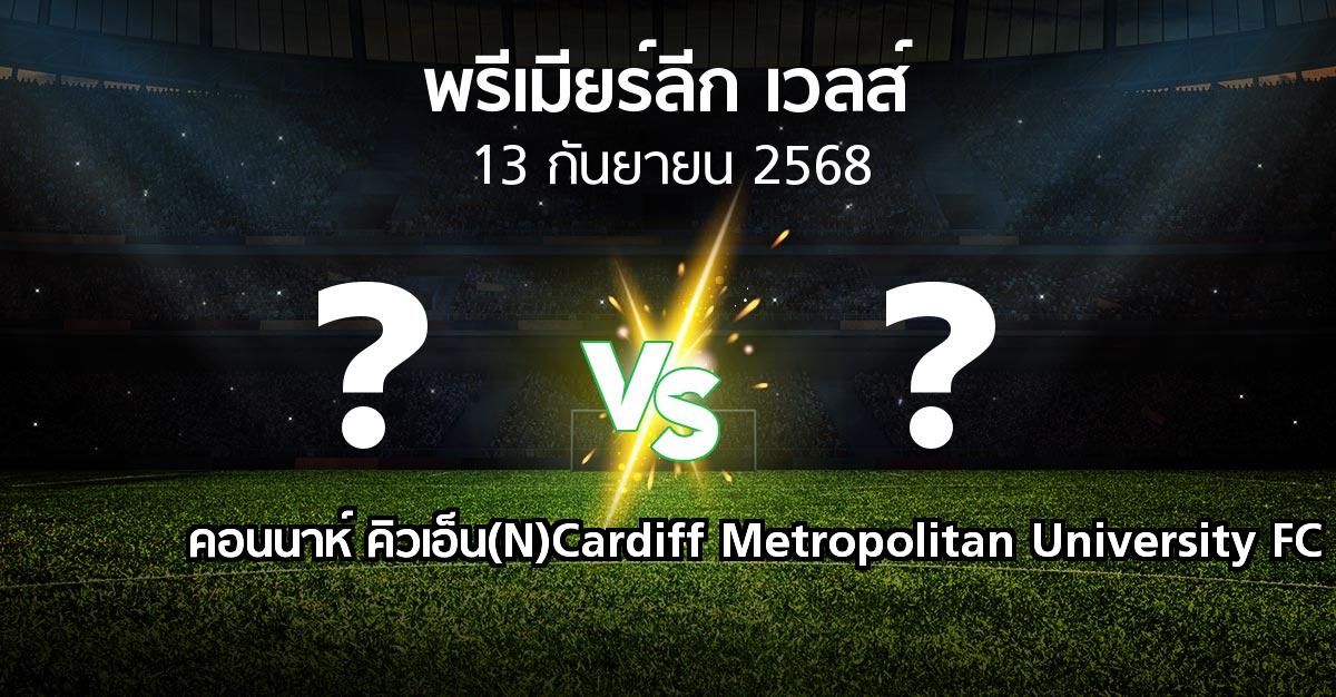 ผลบอล : คอนนาห์ คิวเอ็น(N) vs Cardiff Metropolitan University FC (พรีเมียร์ลีก-เวลส์ 2025-2026)