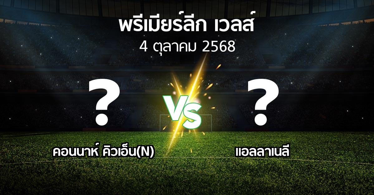 ผลบอล : คอนนาห์ คิวเอ็น(N) vs แอลลาเนลี (พรีเมียร์ลีก-เวลส์ 2025-2026)