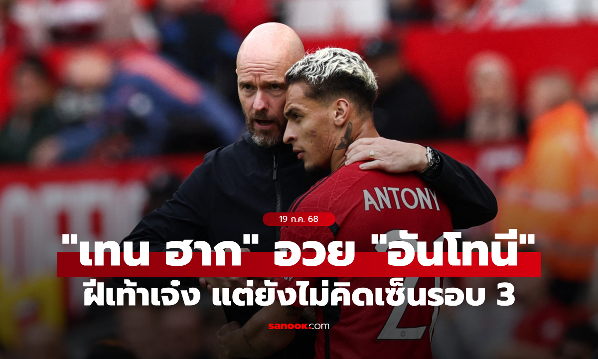 "เทน ฮาก" ลั่นรัก "อันโทนี" เหมือนลูกชายคนนึง แต่ไม่คิดเซ็นสัญญารอบที่ 3